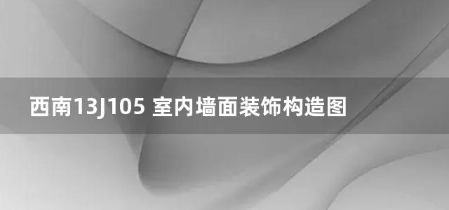 西南13J105 室内墙面装饰构造图集